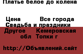 Платье белое до колена › Цена ­ 800 - Все города Свадьба и праздники » Другое   . Кемеровская обл.,Топки г.